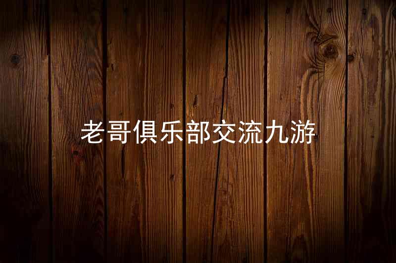 老哥俱乐部交流九游