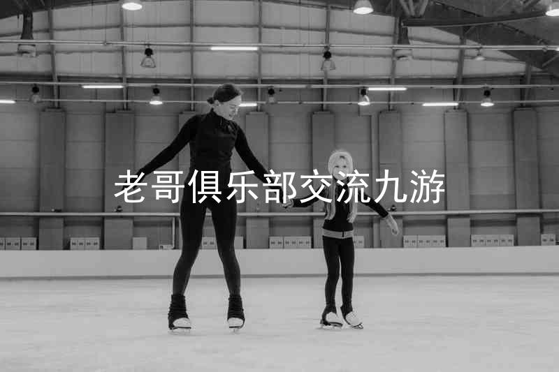 老哥俱乐部交流九游
