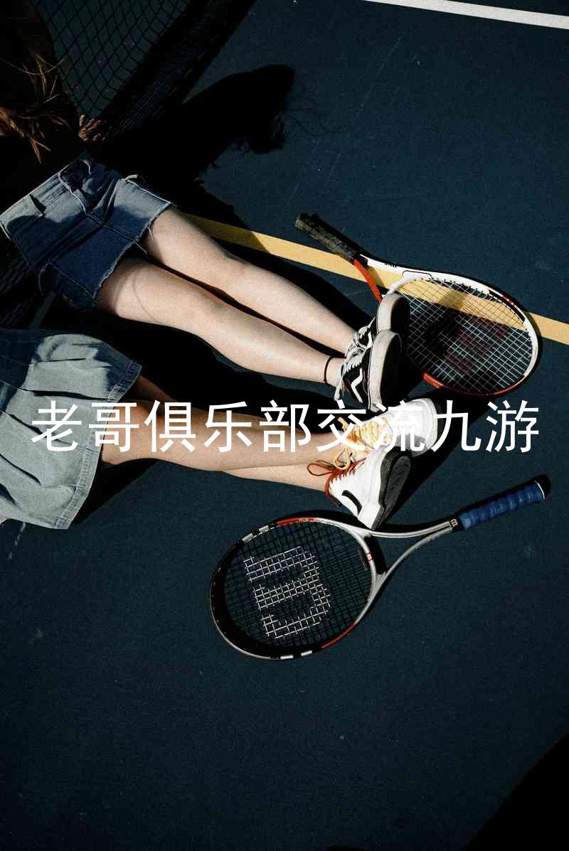 老哥俱乐部交流九游